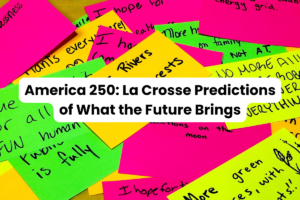 A pile of neon-colored note cards with handwritten future predictions. Text overlay reads: "America 250: La Crosse Predictions of What the Future Brings."